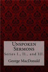 Unspoken Sermons, Series I., II., and III. George MacDonald