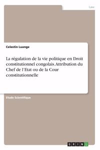 La régulation de la vie politique en Droit constitutionnel congolais. Attribution du Chef de l'Etat ou de la Cour constitutionnelle