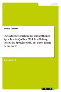 aktuelle Situation der autochthonen Sprachen in Québec. Welchen Beitrag leistet die Sprachpolitik, um ihren Erhalt zu wahren?