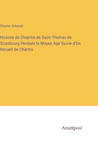 Histoire de Chapitre de Saint-Thomas de Strasbourg Pendant le Moyen Age Suivie d'Un Recueil de Chartes
