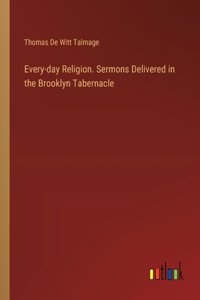 Every-day Religion. Sermons Delivered in the Brooklyn Tabernacle