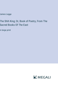 The Shih King; Or, Book of Poetry, From The Sacred Books Of The East