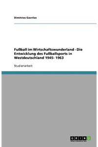 Fußball im Wirtschaftswunderland - Die Entwicklung des Fußballsports in Westdeutschland 1945- 1963