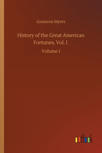 History of the Great American Fortunes, Vol. I