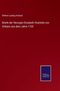 Briefe der Herzogin Elisabeth Charlotte von Orléans aus dem Jahre 1720