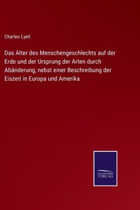 Alter des Menschengeschlechts auf der Erde und der Ursprung der Arten durch Abänderung, nebst einer Beschreibung der Eiszeit in Europa und Amerika