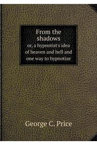 From the Shadows Or, a Hypnotist's Idea of Heaven and Hell and One Way to Hypnotize