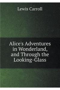 Alice's Adventures in Wonderland, and Through the Looking-Glass