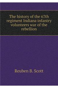 The History of the 67th Regiment Indiana Infantry Volunteers War of the Rebellion