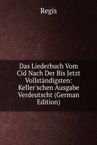 Das Liederbuch Vom Cid Nach Der Bis Jetzt Vollstandigsten: Keller'schen Ausgabe Verdeutscht (German Edition)
