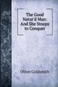 Good Natur'd Man: And She Stoops to Conquer