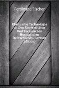 Chemische Technologie an Den Universitaten Und Technischen Hochschulen Deutschlands (German Edition)
