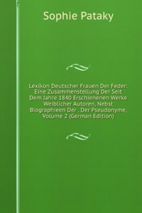 Lexikon Deutscher Frauen Der Feder: Eine Zusammenstellung Der Seit Dem Jahre 1840 Erschienenen Werke Weiblicher Autoren, Nebst Biographieen Der . Der Pseudonyme, Volume 2 (German Edition)