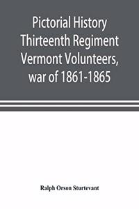 Pictorial history Thirteenth Regiment Vermont Volunteers, war of 1861-1865