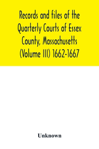 Records and files of the Quarterly Courts of Essex County, Massachusetts (Volume III) 1662-1667