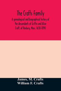 Crafts family. A genealogical and biographical history of the descendants of Griffin and Alice Craft, of Roxbury, Mass. 1630-1890