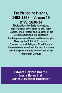 Philippine Islands, 1493-1898 - Volume 49of 55 1630-34 Explorations by Early Navigators, Descriptions of the Islands and Their Peoples, Their History and Records of the Catholic Missions, As Related in Contemporaneous Books and Manuscripts, Showing