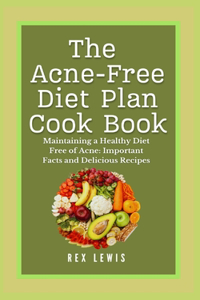 Acne-Free Diet Plan Cook Book: Maintaining a Healthy Diet Free of Acne: Important Facts and Delicious Recipes