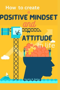 how to create a positive mind and attitude in life