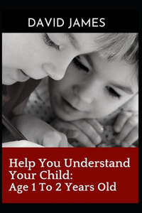 Help You Understand Your Child: Age 1 To 2 Years Old