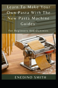 Learn To Make Your Own Pasta With The New Pasta Machine Guides For Beginners And Dummies