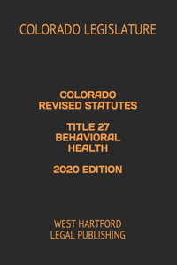 Colorado Revised Statutes Title 27 Behavioral Health 2020 Edition
