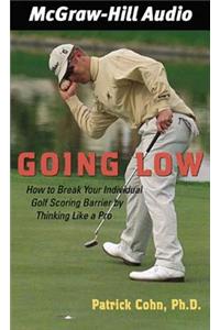 Going Low: How to Break Your Individual Golf Scoring Barrier by Thinking Like a Pro