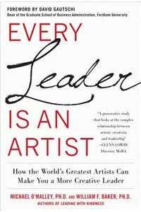 Every Leader Is an Artist: How the World's Greatest Artists Can Make You a More Creative Leader