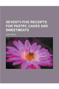 Seventy-Five Receipts for Pastry, Cakes and Sweetmeats