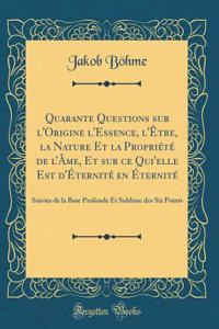 Quarante Questions Sur l'Origine l'Essence, l'Ã?tre, La Nature Et La PropriÃ©tÃ© de l'Ã?me, Et Sur Ce Qui'elle Est d'Ã?ternitÃ© En Ã?ternitÃ©: Suivies de la Base Profonde Et Sublime Des Six Points (Classic Reprint)