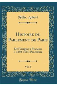 Histoire Du Parlement de Paris, Vol. 2: de l'Origine Ã? FranÃ§ois I, 1250-1515; ProcÃ©dure (Classic Reprint)