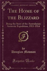 The Home of the Blizzard: Being the Story of the Australasian Antarctic Expedition, 1911-1914 (Classic Reprint)