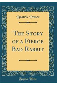 The Story of a Fierce Bad Rabbit (Classic Reprint)