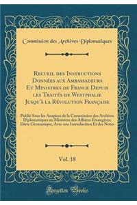 Recueil des Instructions Données aux Ambassadeurs Et Ministres de France Depuis les Traités de Westphalie Jusqu'à la Révolution Française, Vol. 18: Publié Sous les Auspices de la Commission des Archives Diplomatiques au Ministère des Affaires Étran