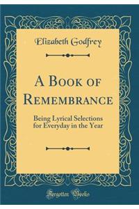 A Book of Remembrance: Being Lyrical Selections for Everyday in the Year (Classic Reprint)