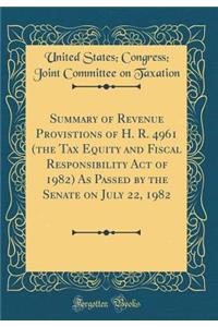 Summary of Revenue Provistions of H. R. 4961 (the Tax Equity and Fiscal Responsibility Act of 1982) As Passed by the Senate on July 22, 1982 (Classic Reprint)
