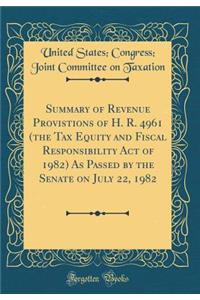 Summary of Revenue Provistions of H. R. 4961 (the Tax Equity and Fiscal Responsibility Act of 1982) as Passed by the Senate on July 22, 1982 (Classic Reprint)