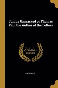 Junius Unmasked or Thomas Pain the Author of the Letters