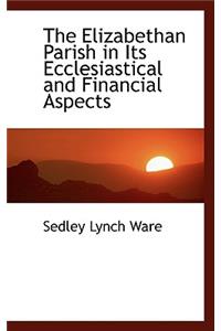 The Elizabethan Parish in Its Ecclesiastical and Financial Aspects