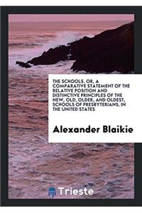 The Schools. Or, A Comparative Statement of the Relative Position and Distinctive Principles of the New, Old, Older, and Oldest, Schools of Presbyteri