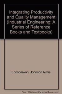 Integrating Productivity and Quality Management (Industrial Engineering: A Series of Reference Books and Textbooks)