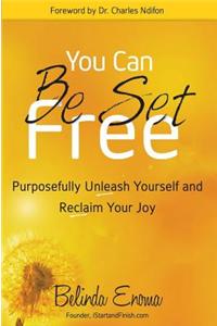 You Can Be Set Free: Purposefully Unleash Yourself and Reclaim Your Joy