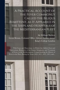 Practical Account of the Fever Commonly Called the Bilious Remittent, as It Appeared in the Ships and Hospitals of the Mediterranean Fleet [electronic Resource]