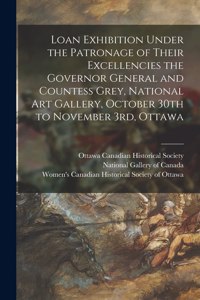 Loan Exhibition Under the Patronage of Their Excellencies the Governor General and Countess Grey, National Art Gallery, October 30th to November 3rd, Ottawa [microform]