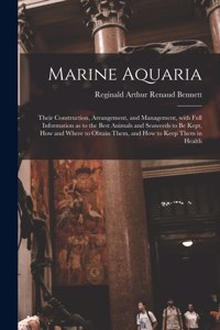 Marine Aquaria: Their Construction, Arrangement, and Management, With Full Information as to the Best Animals and Seaweeds to Be Kept, How and Where to Obtain Them,