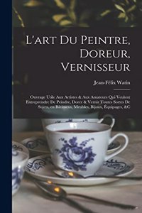 L'art du peintre, doreur, vernisseur; ouvrage utile aux artistes & aux amateurs qui veulent entreprendre de peindre, dorer & vernir toutes sortes de sujets, en bâtimens, meubles, bijoux, équipages, &c