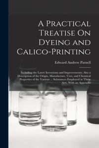 Practical Treatise On Dyeing and Calico-Printing