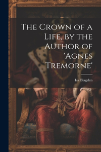 The Crown of a Life, by the Author of 'agnes Tremorne'