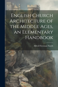 English Church Architecture of the Middle Ages, an Elementary Handbook