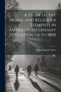 Study of the Moral and Religious Elements in American Secondary Education Up to 1800